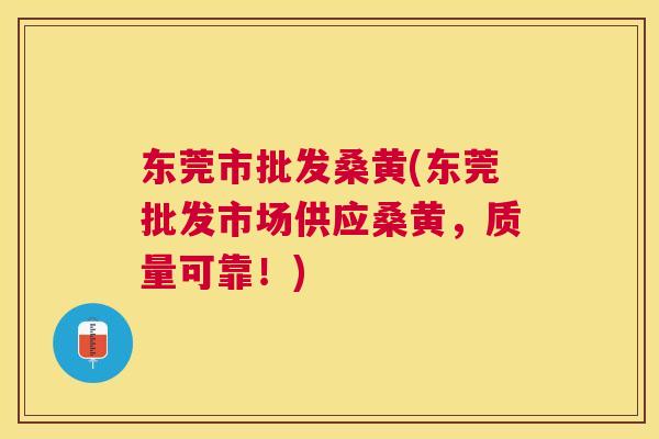 东莞市批发桑黄(东莞批发市场供应桑黄，质量可靠！)