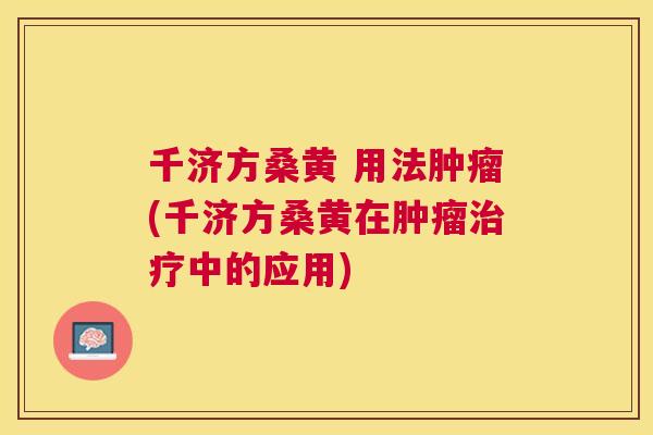 千济方桑黄 用法(千济方桑黄在中的应用)