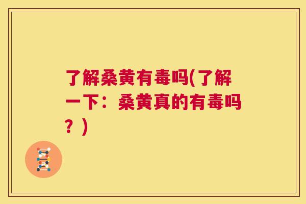 了解桑黄有毒吗(了解一下：桑黄真的有毒吗？)