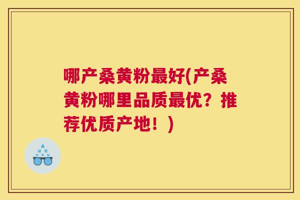 哪产桑黄粉好(产桑黄粉哪里品质优？推荐优质产地！)