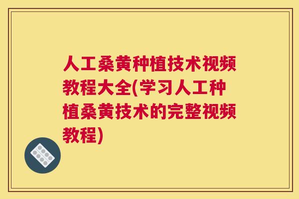 人工桑黄种植技术视频教程大全(学习人工种植桑黄技术的完整视频教程)
