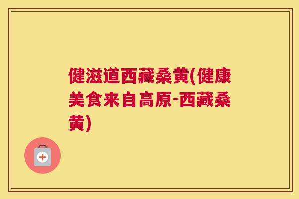 健滋道西藏桑黄(健康美食来自高原－西藏桑黄)