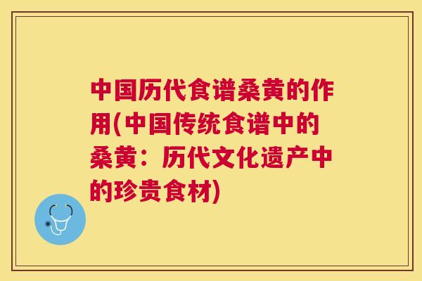 中国历代食谱桑黄的作用(中国传统食谱中的桑黄：历代文化遗产中的珍贵食材)