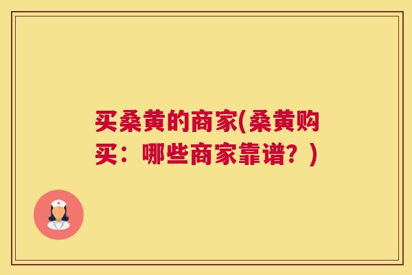 买桑黄的商家(桑黄购买：哪些商家靠谱？)