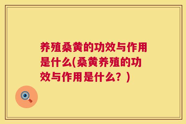 养殖桑黄的功效与作用是什么(桑黄养殖的功效与作用是什么？)