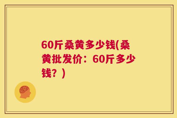60斤桑黄多少钱(桑黄批发价：60斤多少钱？)