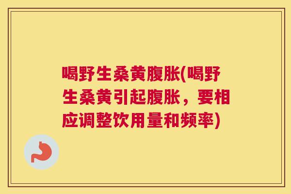 喝野生桑黄(喝野生桑黄引起，要相应调整饮用量和频率)