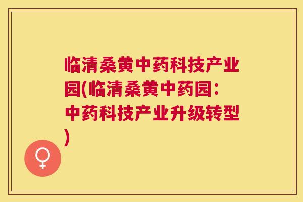 临清桑黄科技产业园(临清桑黄园：科技产业升级转型)