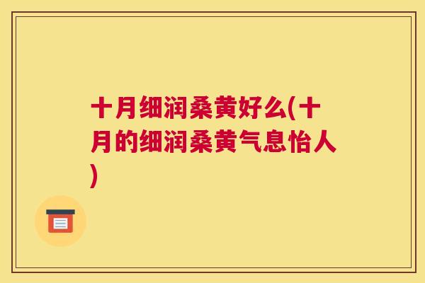 十月细润桑黄好么(十月的细润桑黄气息怡人)