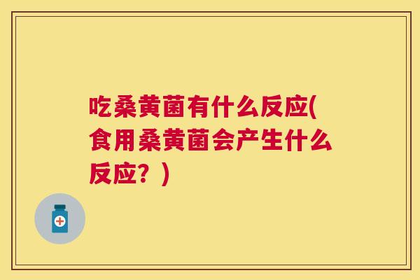 吃桑黄菌有什么反应(食用桑黄菌会产生什么反应？)