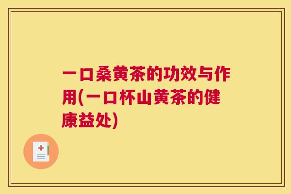 一口桑黄茶的功效与作用(一口杯山黄茶的健康益处)