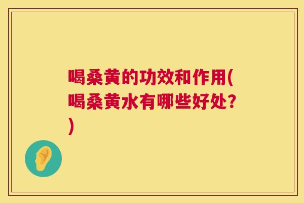 喝桑黄的功效和作用(喝桑黄水有哪些好处？)