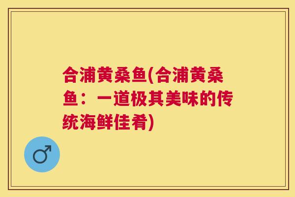 合浦黄桑鱼(合浦黄桑鱼：一道极其美味的传统海鲜佳肴)