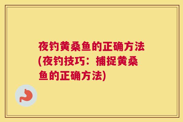 夜钓黄桑鱼的正确方法(夜钓技巧：捕捉黄桑鱼的正确方法)