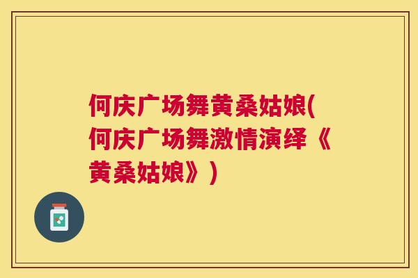 何庆广场舞黄桑姑娘(何庆广场舞激情演绎《黄桑姑娘》)