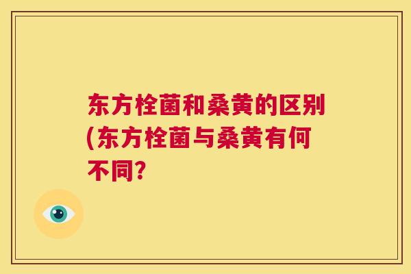 东方栓菌和桑黄的区别(东方栓菌与桑黄有何不同？