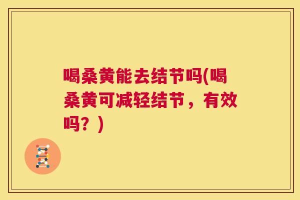 喝桑黄能去结节吗(喝桑黄可减轻结节，有效吗？)