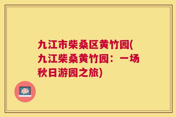 九江市柴桑区黄竹园(九江柴桑黄竹园：一场秋日游园之旅)
