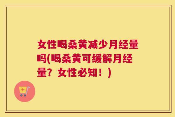 女性喝桑黄减少量吗(喝桑黄可缓解量？女性必知！)