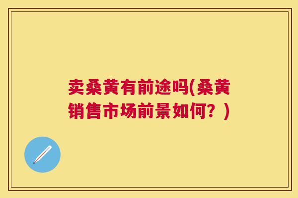 卖桑黄有前途吗(桑黄销售市场前景如何？)