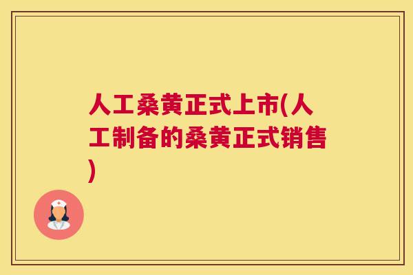 人工桑黄正式上市(人工制备的桑黄正式销售)