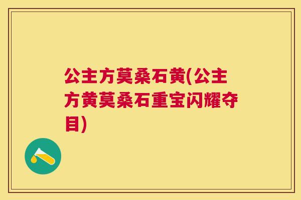 公主方莫桑石黄(公主方黄莫桑石重宝闪耀夺目)