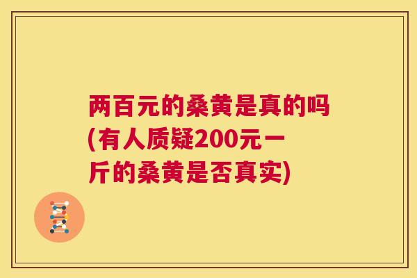 两百元的桑黄是真的吗(有人质疑200元一斤的桑黄是否真实)