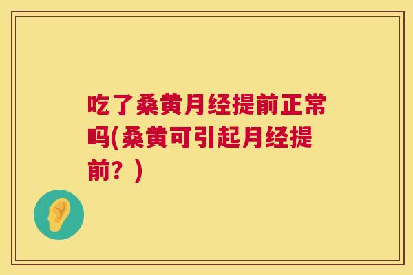 吃了桑黄提前正常吗(桑黄可引起提前？)