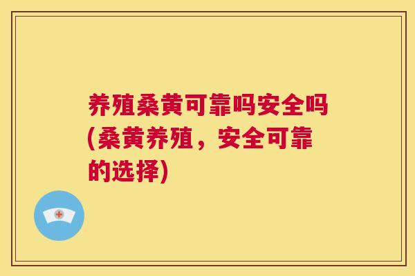 养殖桑黄可靠吗安全吗(桑黄养殖，安全可靠的选择)