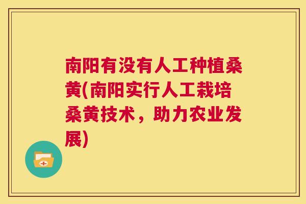 南阳有没有人工种植桑黄(南阳实行人工栽培桑黄技术，助力农业发展)