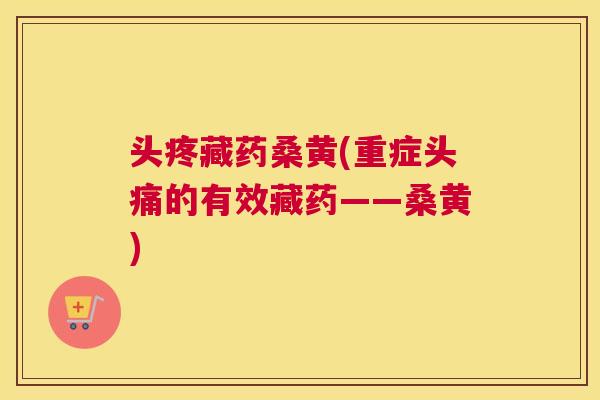 头疼藏药桑黄(重症头痛的有效藏药——桑黄)