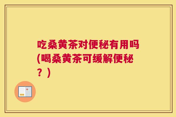 吃桑黄茶对有用吗(喝桑黄茶可缓解？)