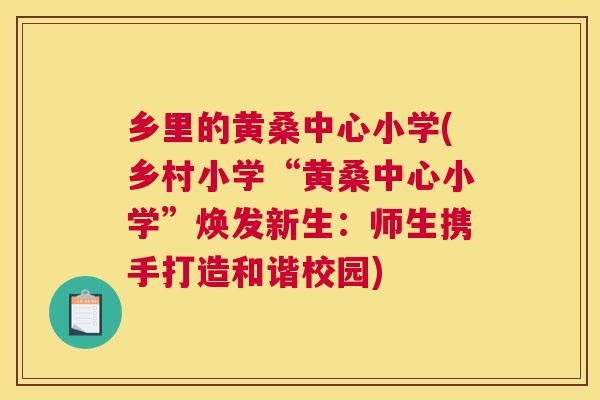 乡里的黄桑中心小学(乡村小学“黄桑中心小学”焕发新生：师生携手打造和谐校园)
