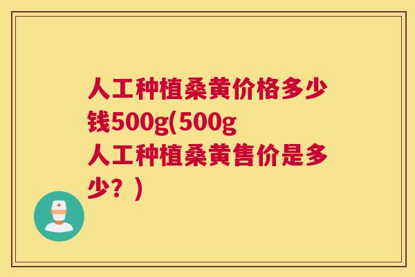 人工种植桑黄价格多少钱500g(500g人工种植桑黄售价是多少？)