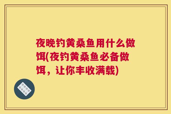 夜晚钓黄桑鱼用什么做饵(夜钓黄桑鱼必备做饵，让你丰收满载)