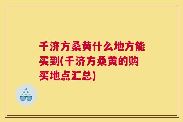 千济方桑黄什么地方能买到(千济方桑黄的购买地点汇总)