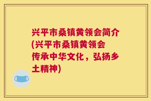 兴平市桑镇黄领会简介(兴平市桑镇黄领会 传承中华文化，弘扬乡土精神)