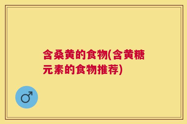 含桑黄的食物(含黄糖元素的食物推荐)
