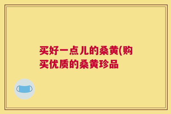 买好一点儿的桑黄(购买优质的桑黄珍品