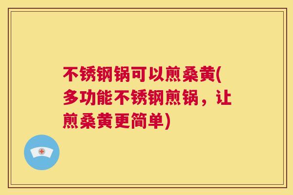 不锈钢锅可以煎桑黄(多功能不锈钢煎锅，让煎桑黄更简单)