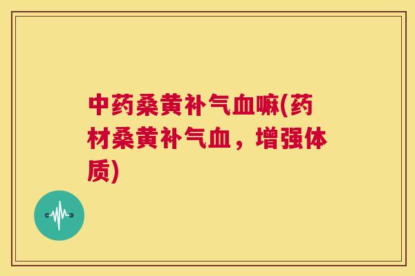 桑黄嘛(药材桑黄，增强体质)
