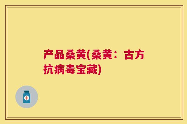 产品桑黄(桑黄：古方抗宝藏)