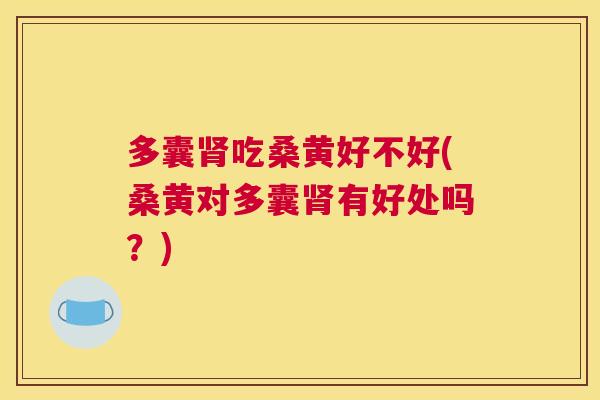 多囊吃桑黄好不好(桑黄对多囊有好处吗？)