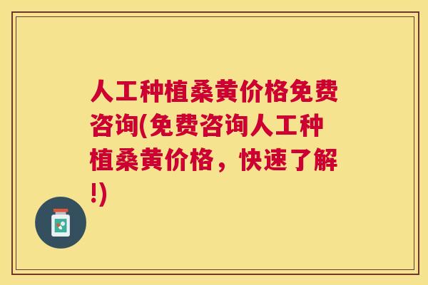 人工种植桑黄价格免费咨询(免费咨询人工种植桑黄价格，快速了解!)