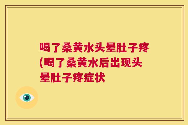 喝了桑黄水头晕肚子疼(喝了桑黄水后出现头晕肚子疼症状