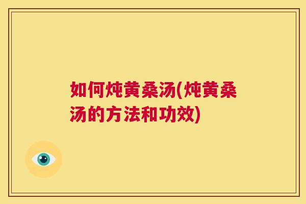 如何炖黄桑汤(炖黄桑汤的方法和功效)