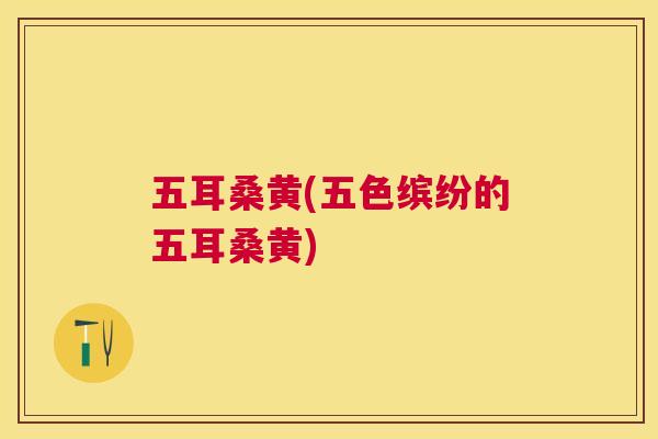五耳桑黄(五色缤纷的五耳桑黄)