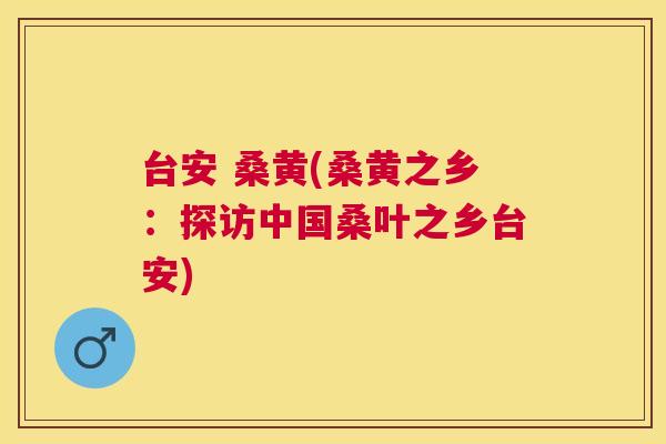 台安 桑黄(桑黄之乡：探访中国桑叶之乡台安)