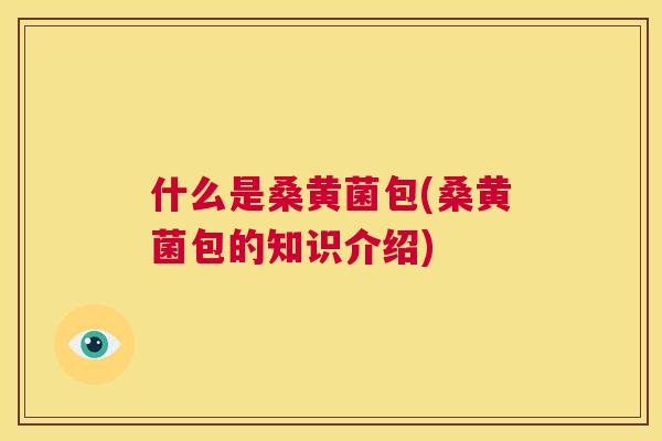 什么是桑黄菌包(桑黄菌包的知识介绍)