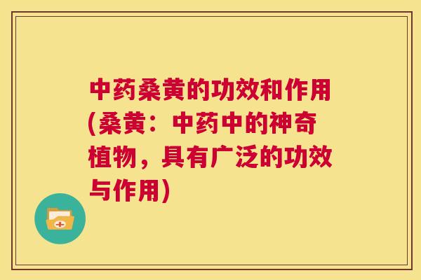 桑黄的功效和作用(桑黄：中的神奇植物，具有广泛的功效与作用)